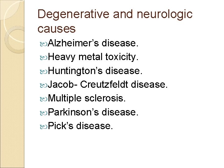 Degenerative and neurologic causes Alzheimer’s disease. Heavy metal toxicity. Huntington’s disease. Jacob- Creutzfeldt disease.