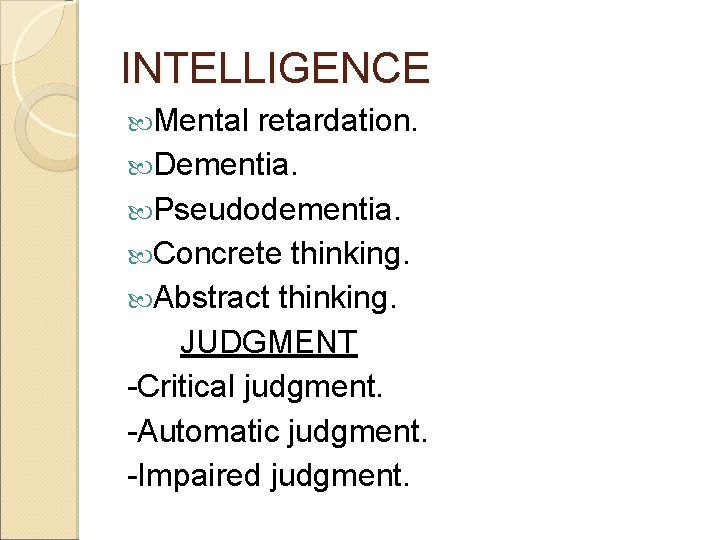 INTELLIGENCE Mental retardation. Dementia. Pseudodementia. Concrete thinking. Abstract thinking. JUDGMENT -Critical judgment. -Automatic judgment.