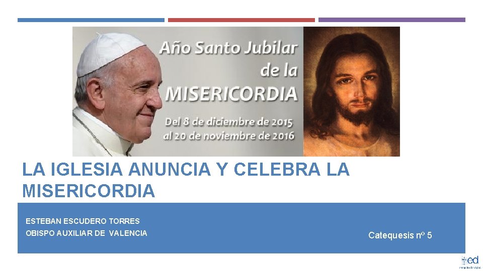 LA IGLESIA ANUNCIA Y CELEBRA LA MISERICORDIA ESTEBAN ESCUDERO TORRES OBISPO AUXILIAR DE VALENCIA