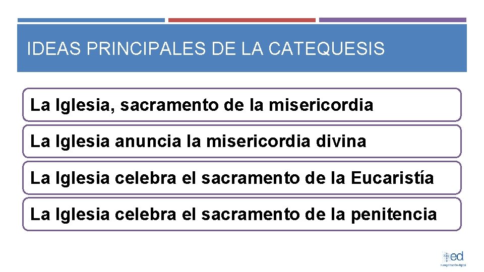 IDEAS PRINCIPALES DE LA CATEQUESIS La Iglesia, sacramento de la misericordia La Iglesia anuncia