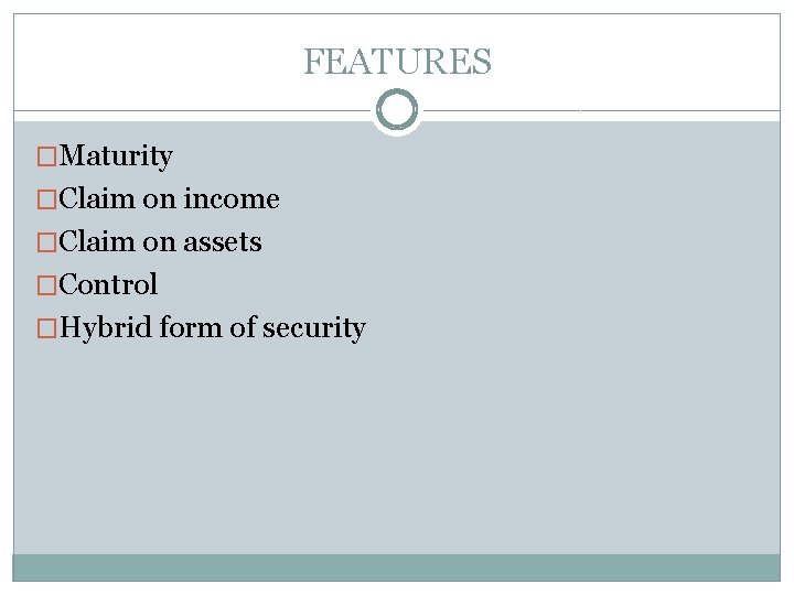 FEATURES �Maturity �Claim on income �Claim on assets �Control �Hybrid form of security 