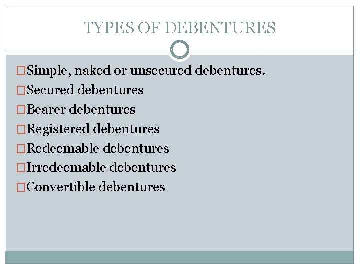 TYPES OF DEBENTURES �Simple, naked or unsecured debentures. �Secured debentures �Bearer debentures �Registered debentures