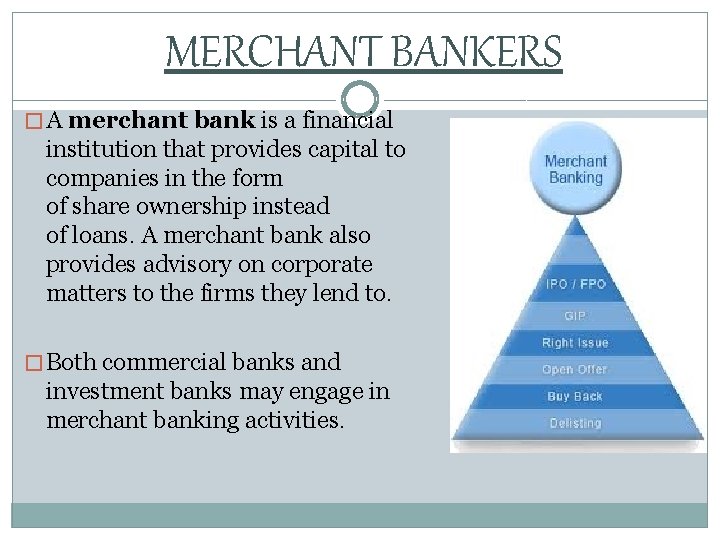 MERCHANT BANKERS � A merchant bank is a financial institution that provides capital to