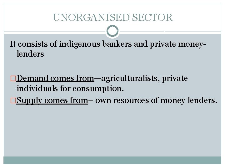 UNORGANISED SECTOR It consists of indigenous bankers and private moneylenders. �Demand comes from—agriculturalists, private