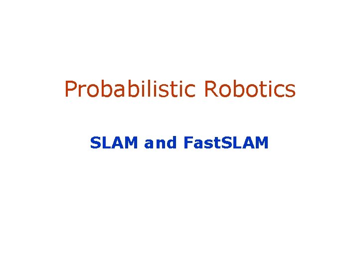 Probabilistic Robotics SLAM and Fast. SLAM 