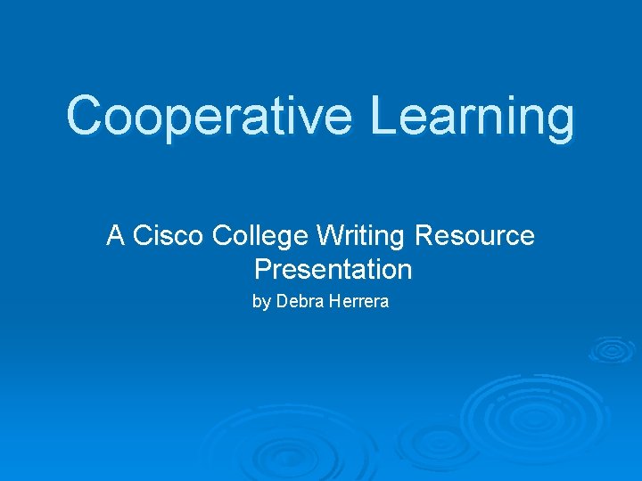 Cooperative Learning A Cisco College Writing Resource Presentation by Debra Herrera 