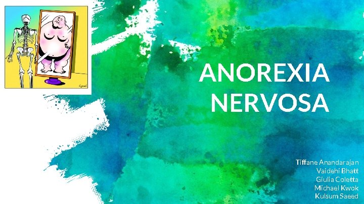 ANOREXIA NERVOSA Tiffane Anandarajan Vaidehi Bhatt Giulia Coletta Michael Kwok Kulsum Saeed 