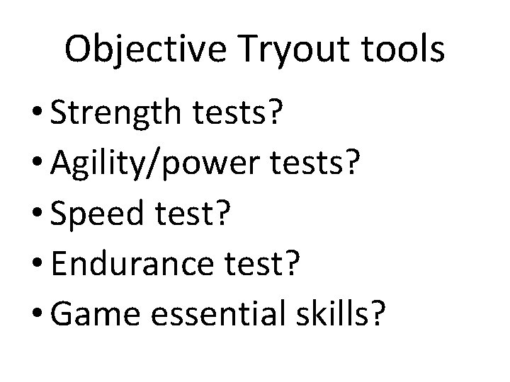 Objective Tryout tools • Strength tests? • Agility/power tests? • Speed test? • Endurance Objective Tryout tools • Strength tests? • Agility/power tests? • Speed test? • Endurance