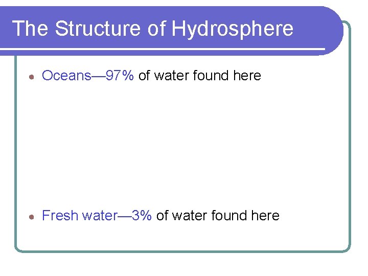 The Structure of Hydrosphere ● Oceans— 97% of water found here ● Fresh water—