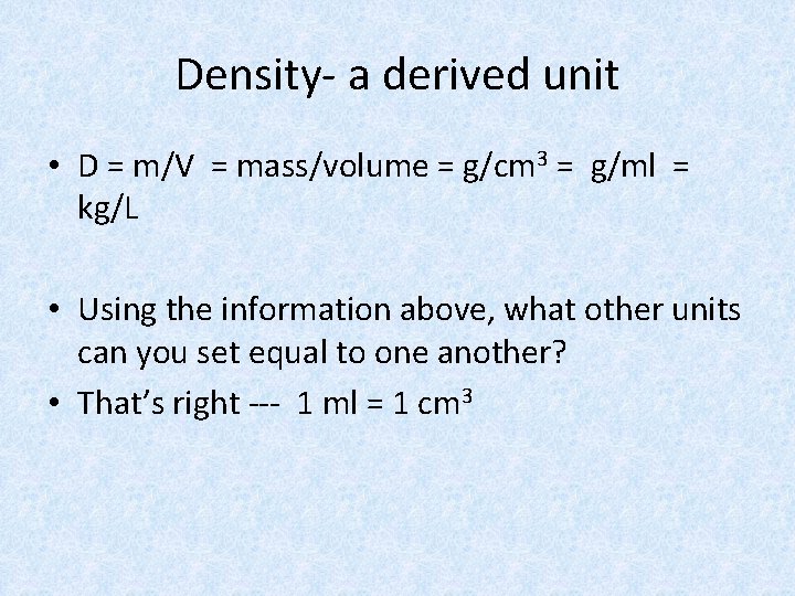 Density- a derived unit • D = m/V = mass/volume = g/cm 3 =