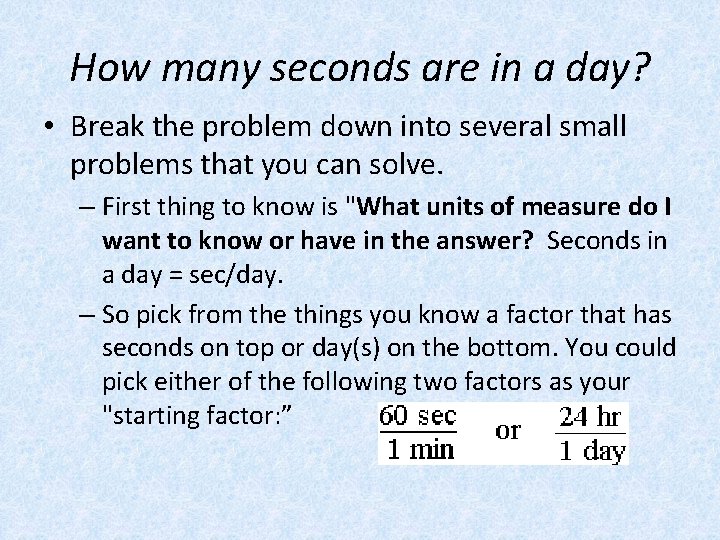 How many seconds are in a day? • Break the problem down into several