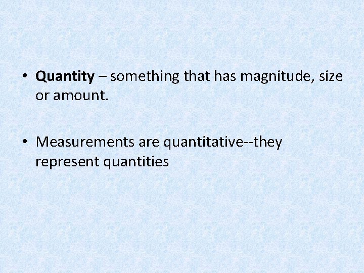  • Quantity – something that has magnitude, size or amount. • Measurements are