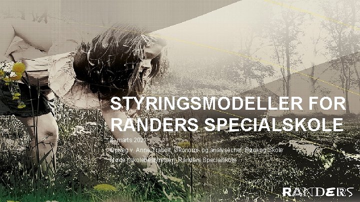 STYRINGSMODELLER FOR RANDERS SPECIALSKOLE 8. marts 2021 Oplæg v. Anne Trabolt, Økonomi- og analysechef,