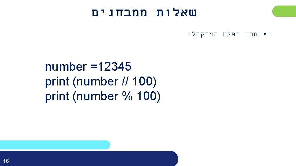  שאלות ממבחנים ? • מהו הפלט המתקבל number =12345 print (number // 100)