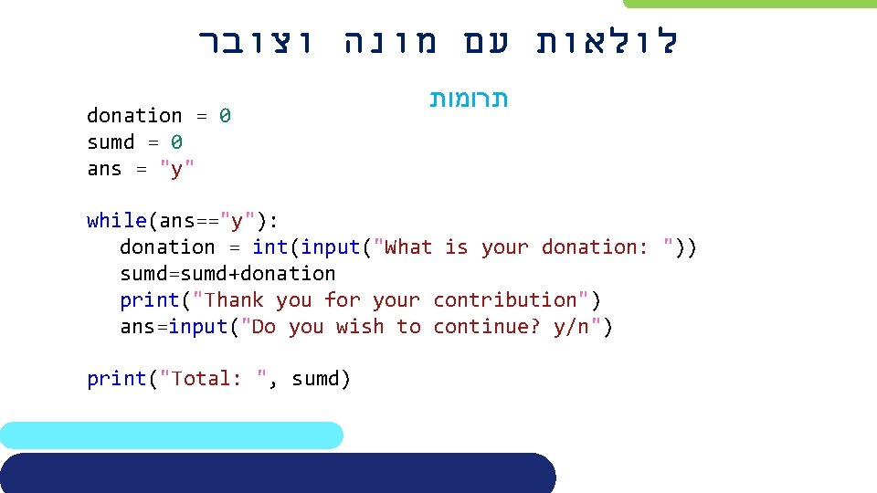  לולאות עם מונה וצובר donation = 0 sumd = 0 ans = "y"