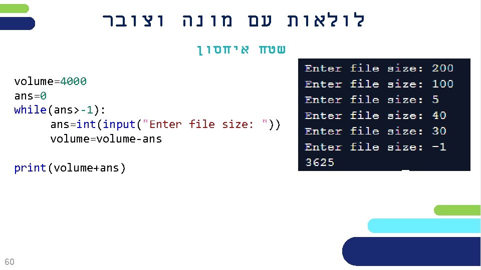  לולאות עם מונה וצובר שטח איחסון volume=4000 ans=0 while(ans>-1): ans=int(input("Enter file size: "))