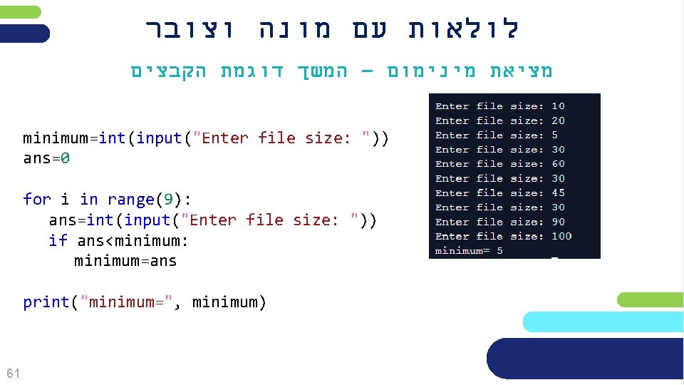  לולאות עם מונה וצובר מציאת מינימום – המשך דוגמת הקבצים minimum=int(input("Enter file size: