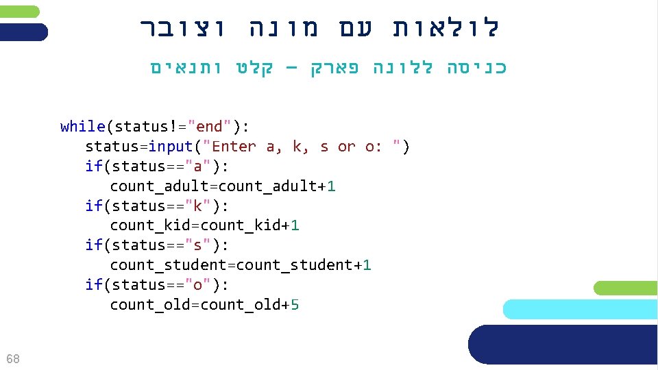  לולאות עם מונה וצובר כניסה ללונה פארק – קלט ותנאים while(status!="end"): status=input("Enter a,