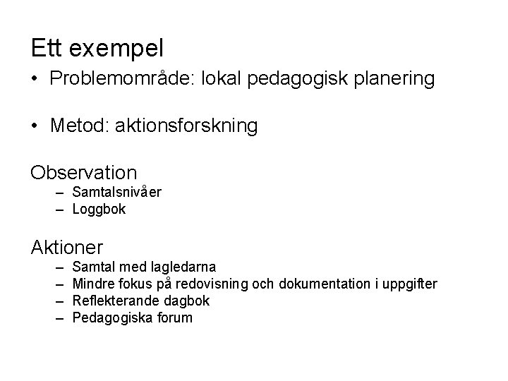 Ett exempel • Problemområde: lokal pedagogisk planering • Metod: aktionsforskning Observation – Samtalsnivåer –