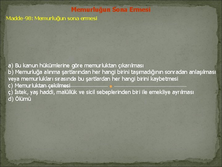 Memurluğun Sona Ermesi Madde-98: Memurluğun sona ermesi a) Bu kanun hükümlerine göre memurluktan çıkarılması