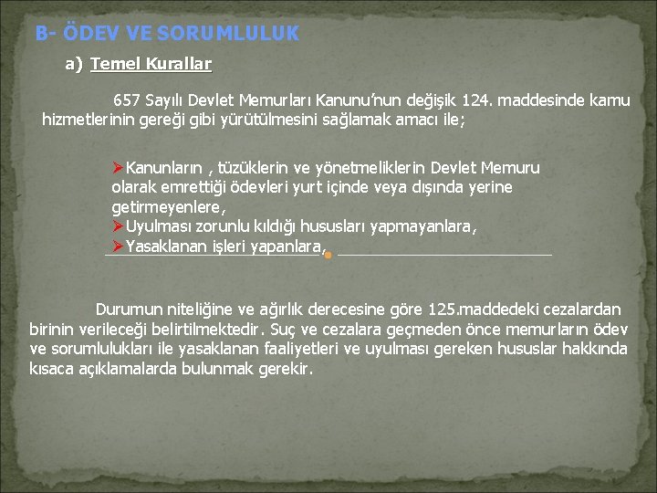 B- ÖDEV VE SORUMLULUK a) Temel Kurallar 657 Sayılı Devlet Memurları Kanunu’nun değişik 124.