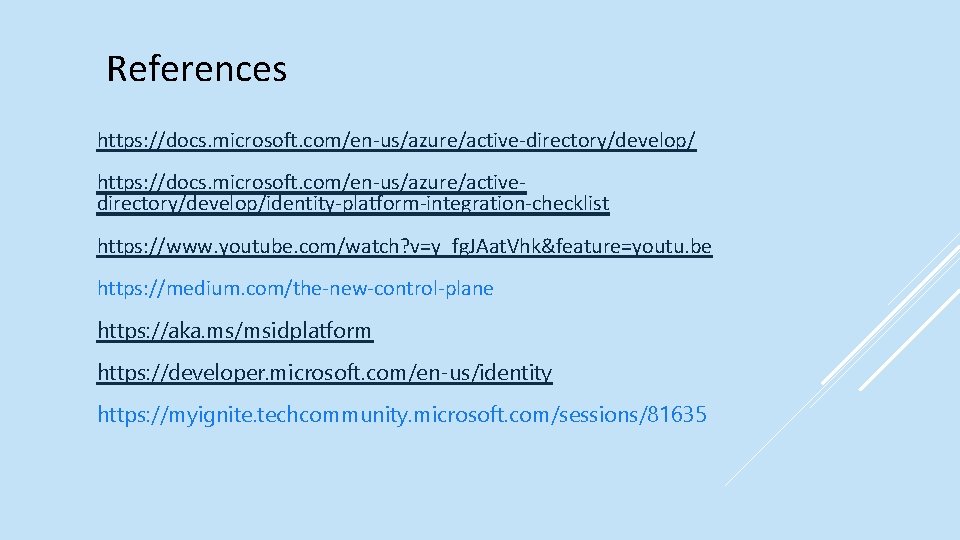 References https: //docs. microsoft. com/en-us/azure/active-directory/develop/ https: //docs. microsoft. com/en-us/azure/activedirectory/develop/identity-platform-integration-checklist https: //www. youtube. com/watch? v=y_fg.