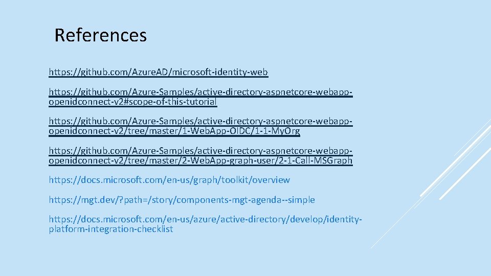 References https: //github. com/Azure. AD/microsoft-identity-web https: //github. com/Azure-Samples/active-directory-aspnetcore-webappopenidconnect-v 2#scope-of-this-tutorial https: //github. com/Azure-Samples/active-directory-aspnetcore-webappopenidconnect-v 2/tree/master/1 -Web.