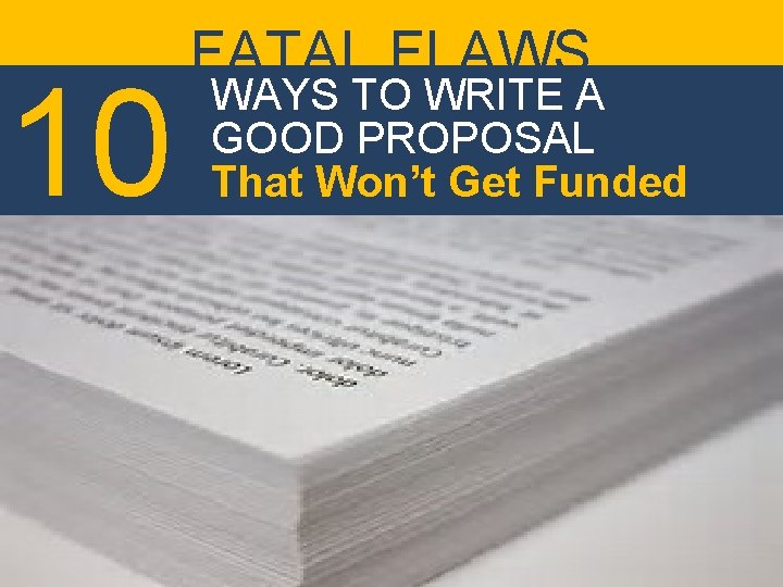 10 FATAL FLAWS WAYS TO WRITE A GOOD PROPOSAL That Won’t Get Funded 