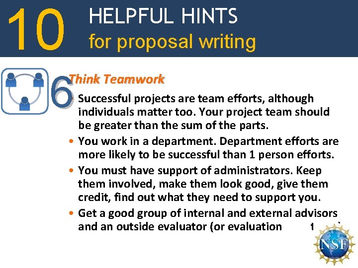 10 HELPFUL HINTS for proposal writing 6 Think Teamwork • Successful projects are team