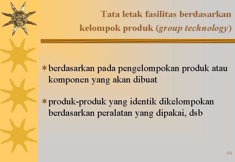 Tata letak fasilitas berdasarkan kelompok produk (group technology) ¬berdasarkan pada pengelompokan produk atau komponen Tata letak fasilitas berdasarkan kelompok produk (group technology) ¬berdasarkan pada pengelompokan produk atau komponen