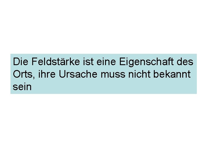 Die Feldstärke ist eine Eigenschaft des Orts, ihre Ursache muss nicht bekannt sein 