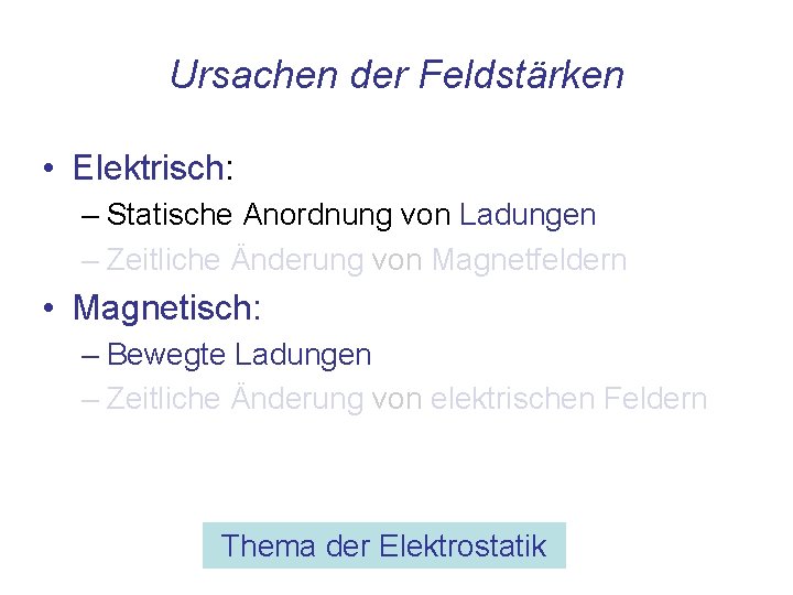 Ursachen der Feldstärken • Elektrisch: – Statische Anordnung von Ladungen – Zeitliche Änderung von