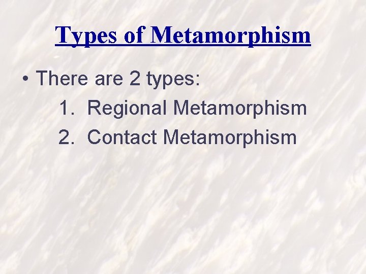 Types of Metamorphism • There are 2 types: 1. Regional Metamorphism 2. Contact Metamorphism