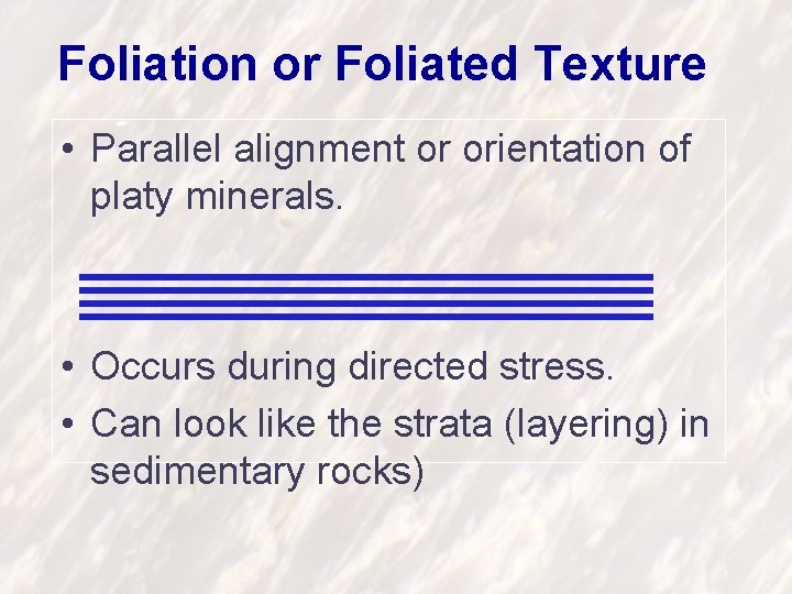 Foliation or Foliated Texture • Parallel alignment or orientation of platy minerals. • Occurs