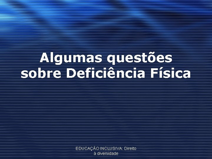 Algumas questões sobre Deficiência Física EDUCAÇÃO INCLUSIVA: Direito à diversidade 