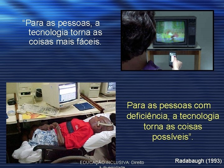 “Para as pessoas, a tecnologia torna as coisas mais fáceis. Para as pessoas com
