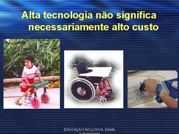 Alta tecnologia não significa necessariamente alto custo EDUCAÇÃO INCLUSIVA: Direito 