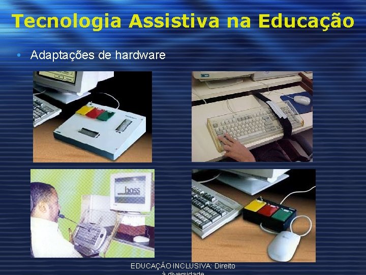 Tecnologia Assistiva na Educação • Adaptações de hardware EDUCAÇÃO INCLUSIVA: Direito 