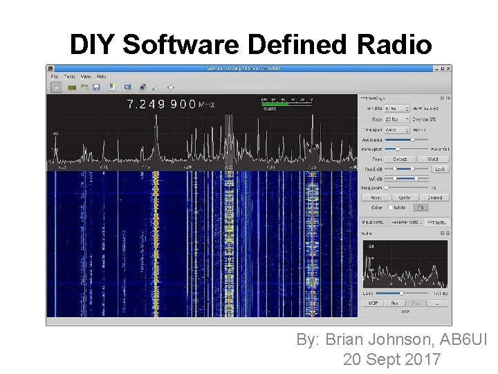 DIY Software Defined Radio Receiver By: Brian Johnson, AB 6 UI 20 Sept 2017