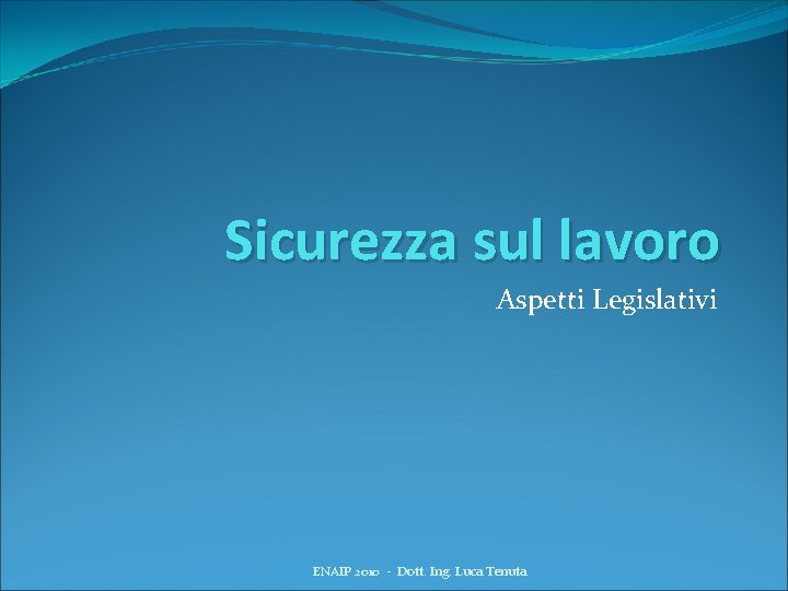 Sicurezza sul lavoro Aspetti Legislativi ENAIP 2010 - Dott. Ing. Luca Tenuta 