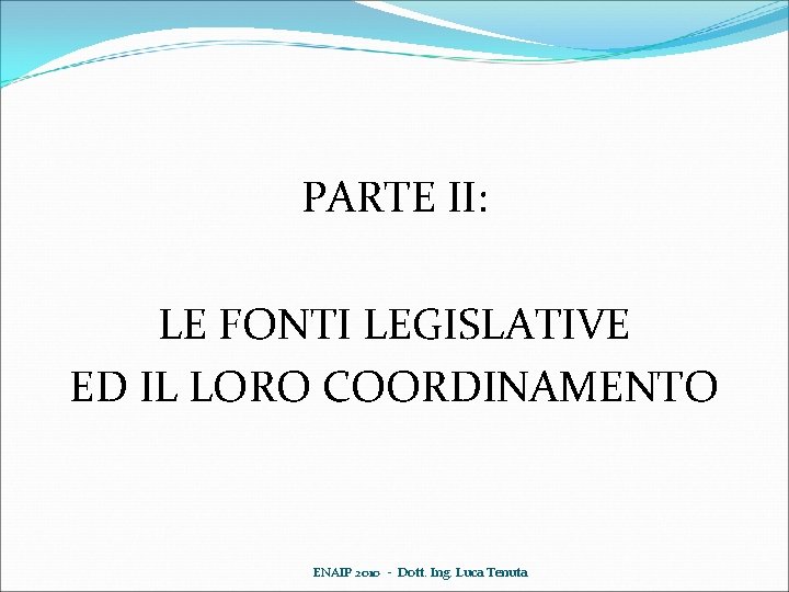 PARTE II: LE FONTI LEGISLATIVE ED IL LORO COORDINAMENTO ENAIP 2010 - Dott. Ing.