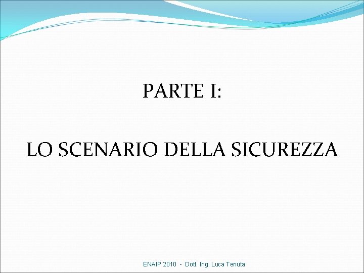 PARTE I: LO SCENARIO DELLA SICUREZZA ENAIP 2010 - Dott. Ing. Luca Tenuta 
