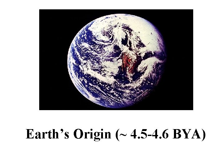 Earth’s Origin (~ 4. 5 -4. 6 BYA) 