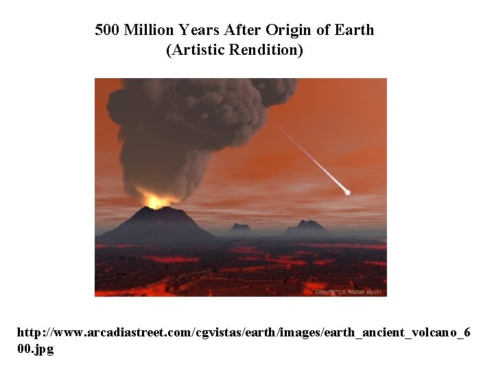 500 Million Years After Origin of Earth (Artistic Rendition) http: //www. arcadiastreet. com/cgvistas/earth/images/earth_ancient_volcano_6 00.