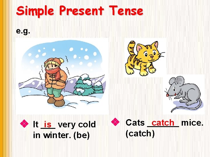 Simple Present Tense e. g. It is very cold in winter. (be) Cats catch