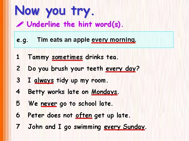 Now you try. Underline the hint word(s). e. g. Tim eats an apple every