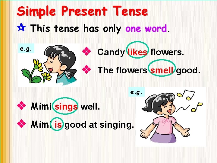 Simple Present Tense This tense has only one word e. g. Candy likes flowers.