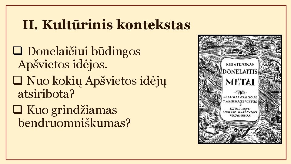 II. Kultūrinis kontekstas q Donelaičiui būdingos Apšvietos idėjos. q Nuo kokių Apšvietos idėjų atsiribota?