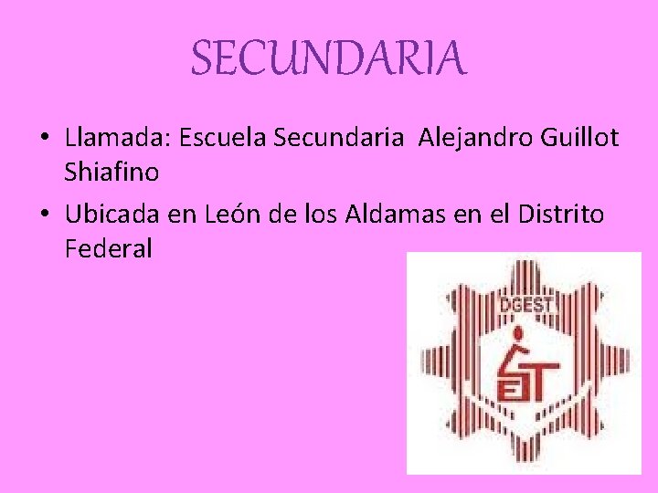 SECUNDARIA • Llamada: Escuela Secundaria Alejandro Guillot Shiafino • Ubicada en León de los