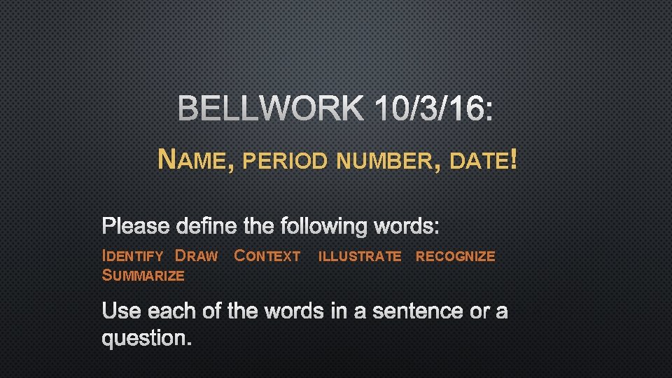 BELLWORK 10/3/16: NAME, PERIOD NUMBER, DATE! PLEASE DEFINE THE FOLLOWING WORDS: IDENTIFY DRAW CONTEXT